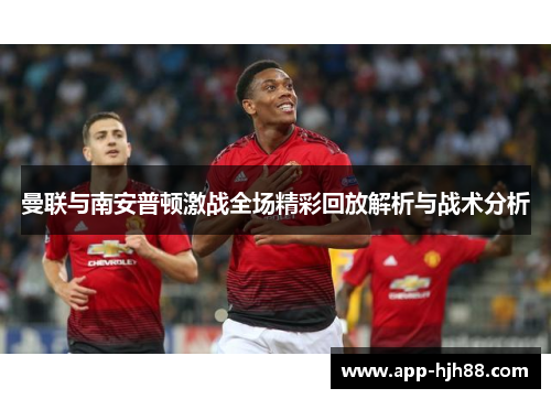 曼联与南安普顿激战全场精彩回放解析与战术分析