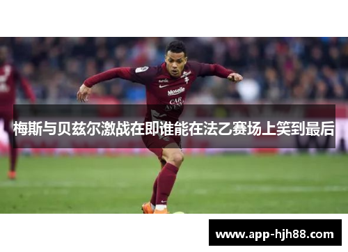 梅斯与贝兹尔激战在即谁能在法乙赛场上笑到最后